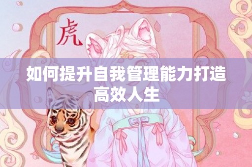 如何提升自我管理能力打造高效人生