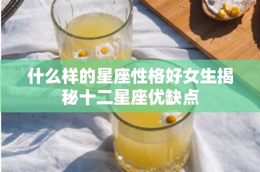 什么样的星座性格好女生揭秘十二星座优缺点