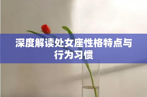 深度解读处女座性格特点与行为习惯