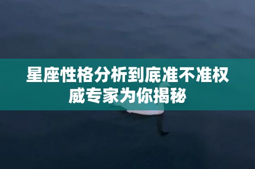 星座性格分析到底准不准权威专家为你揭秘