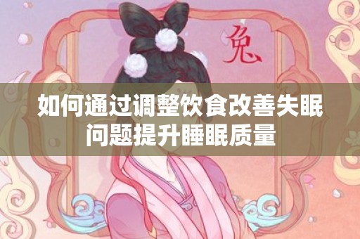 如何通过调整饮食改善失眠问题提升睡眠质量