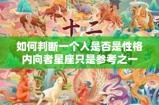 如何判断一个人是否是性格内向者星座只是参考之一