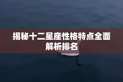 揭秘十二星座性格特点全面解析排名