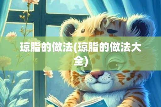 琼脂的做法(琼脂的做法大全)