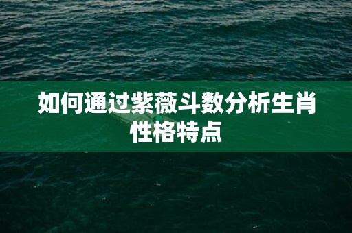 如何通过紫薇斗数分析生肖性格特点