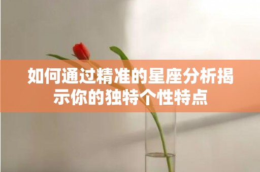 如何通过精准的星座分析揭示你的独特个性特点