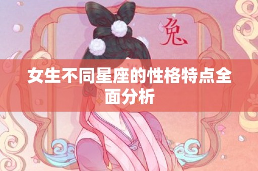 女生不同星座的性格特点全面分析