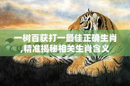 一树百获打一最佳正确生肖,精准揭秘相关生肖含义