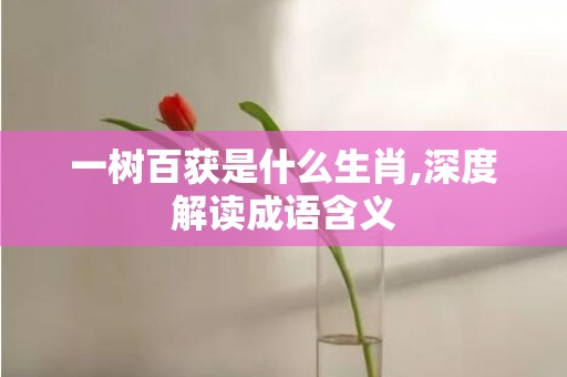一树百获是什么生肖,深度解读成语含义