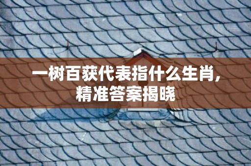 一树百获代表指什么生肖,精准答案揭晓