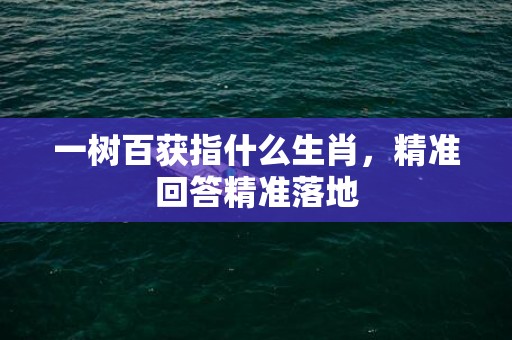 一树百获指什么生肖，精准回答精准落地