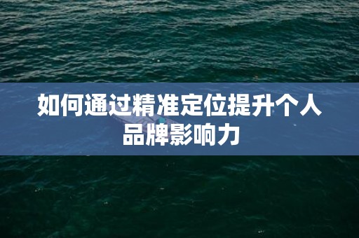 如何通过精准定位提升个人品牌影响力