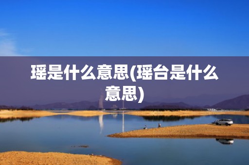 瑶是什么意思(瑶台是什么意思)