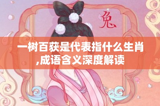 一树百获是代表指什么生肖,成语含义深度解读