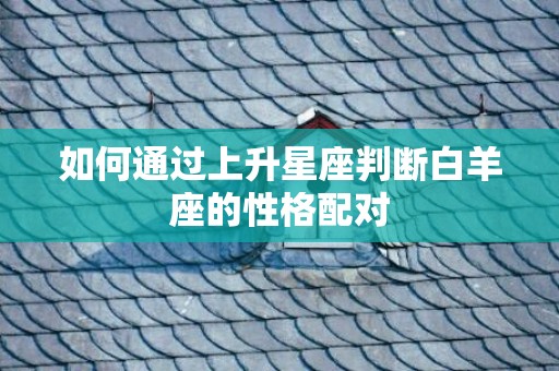 如何通过上升星座判断白羊座的性格配对