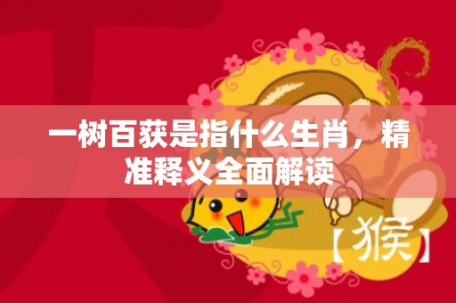 一树百获是指什么生肖，精准释义全面解读