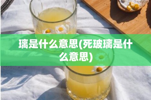 璃是什么意思(死玻璃是什么意思)