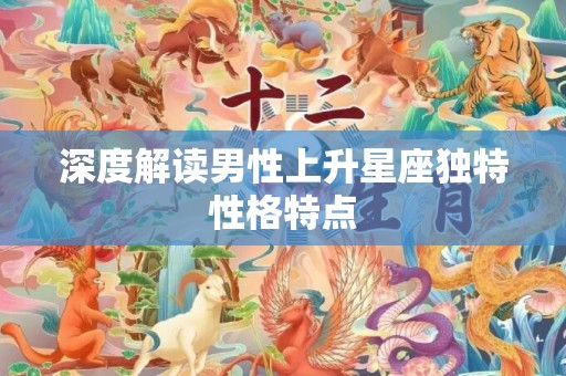 深度解读男性上升星座独特性格特点