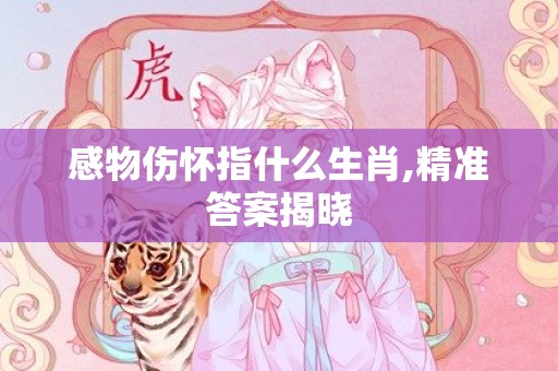 感物伤怀指什么生肖,精准答案揭晓