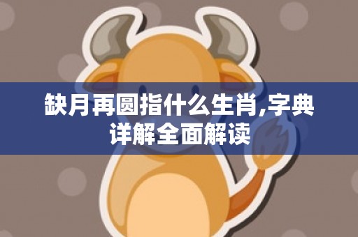 缺月再圆指什么生肖,字典详解全面解读