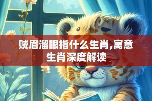 贼眉溜眼指什么生肖,寓意生肖深度解读