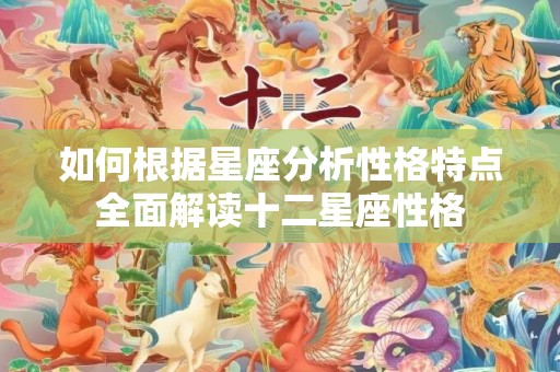 如何根据星座分析性格特点全面解读十二星座性格
