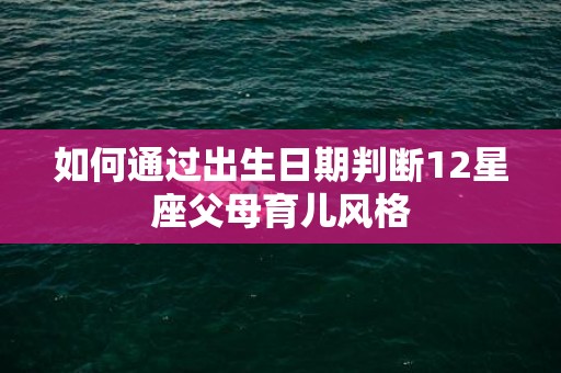 如何通过出生日期判断12星座父母育儿风格