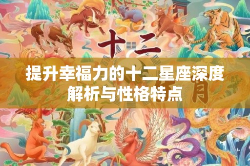 提升幸福力的十二星座深度解析与性格特点