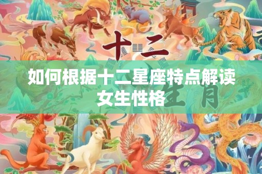 如何根据十二星座特点解读女生性格