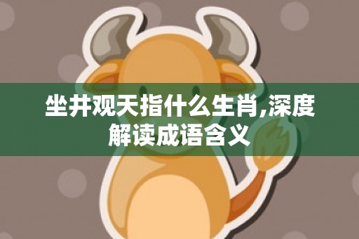 坐井观天指什么生肖,深度解读成语含义