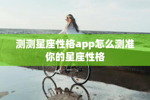 测测星座性格app怎么测准你的星座性格