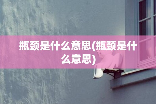 瓶颈是什么意思(瓶颈是什么意思)