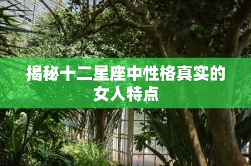 揭秘十二星座中性格真实的女人特点