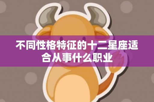 不同性格特征的十二星座适合从事什么职业
