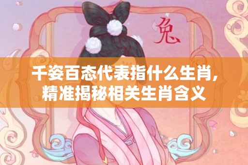 千姿百态代表指什么生肖,精准揭秘相关生肖含义