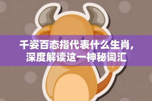千姿百态指代表什么生肖,深度解读这一神秘词汇