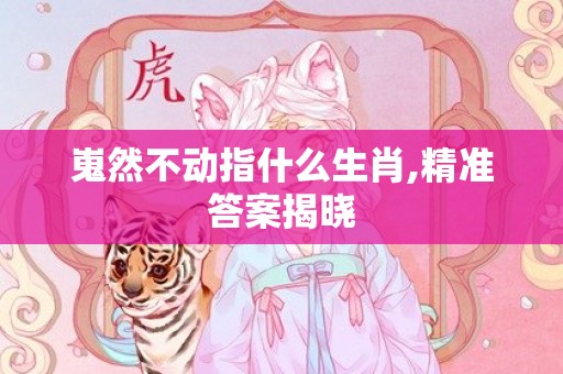 嵬然不动指什么生肖,精准答案揭晓