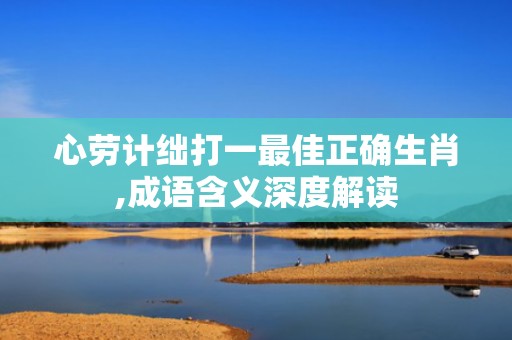 心劳计绌打一最佳正确生肖,成语含义深度解读