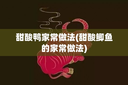 甜酸鸭家常做法(甜酸鲫鱼的家常做法)