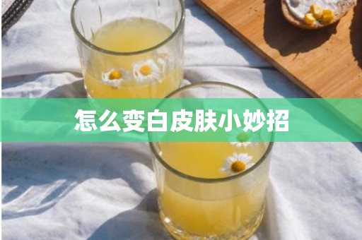 怎么变白皮肤小妙招