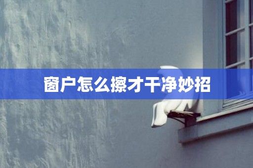 窗户怎么擦才干净妙招