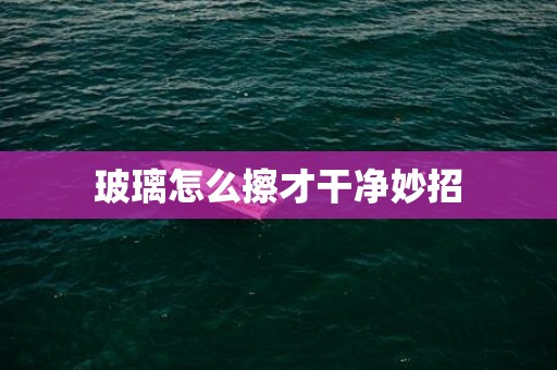 玻璃怎么擦才干净妙招