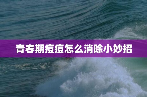 青春期痘痘怎么消除小妙招