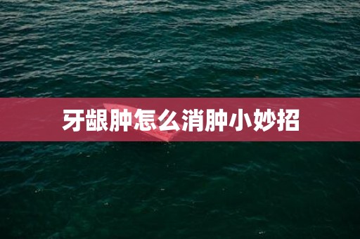 牙龈肿怎么消肿小妙招