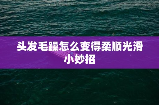 头发毛躁怎么变得柔顺光滑小妙招