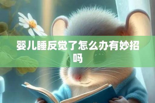 婴儿睡反觉了怎么办有妙招吗