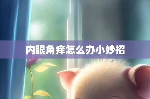 内眼角痒怎么办小妙招
