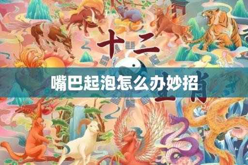 嘴巴起泡怎么办妙招
