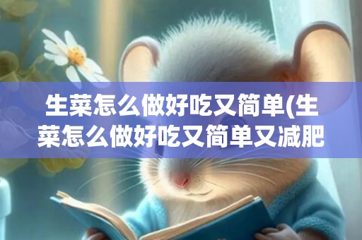 生菜怎么做好吃又简单(生菜怎么做好吃又简单又减肥)