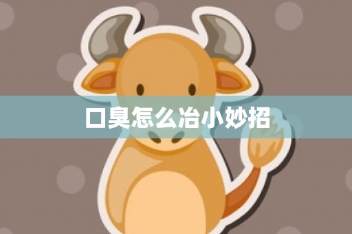 口臭怎么冶小妙招